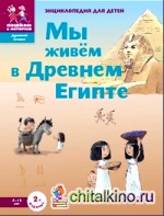 Мы живем в древнем Египте: Энциклопедия для детей 7-12 лет