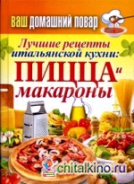 Ваш домашний повар: Лучшие рецепты итальянской кухни: пицца и макароны