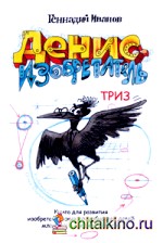 Денис-изобретатель: Книга для развития изобретательских способностей детей младших и средних классов