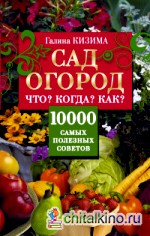 Сад, огород: Что? Когда? Как? 10000 самых полезных советов