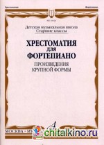 Хрестоматия для фортепиано: Произведения крупной формы. Старшие классы детской музыкальной школы