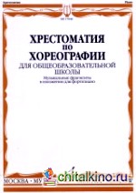 Хрестоматия по хореографии для общеобразовательной школы: Музыкальные фрагменты в изложении для фортепиано
