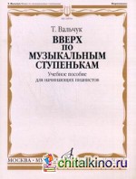 Вверх по музыкальным ступенькам: Учебное пособие для начинающих пианистов