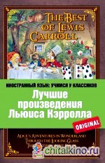 Лучшие произведения Льюиса Кэрролла: Алиса в Стране чудес. Алиса в Зазеркалье. Охота на Снарка. Сильви и Бруно