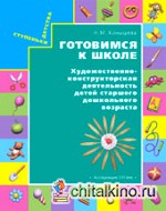 Готовимся к школе: Художественно-конструкторская деятельность детей старшего дошкольного возраста. Дидактический материал