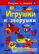 Игрушки и зверушки: Рисуем с мамой. 5-8 лет