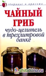 Чайный гриб: Чудо-целитель в трехлитровой банке