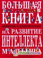 Большая книга заданий и упражнений на развитие интеллекта и творческого мышления малыша
