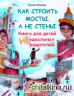 Как строить мосты, а не стены: Книга для детей неидеальных родителей
