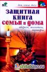 Защитная книга семьи и дома: Обереги, молитвы, заговоры