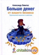 Больше денег от вашего бизнеса: Партизанский маркетинг в действии. 234 проверенных способа поднять прибыль без затрат