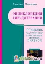 Энциклопедия гирудотерапии: Очищение тела, психики и Души упражнениями, массажем, пиявкой