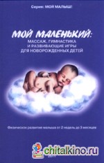 Мой маленький: массаж, гимнастика и развивающие игры для новорожденных детей