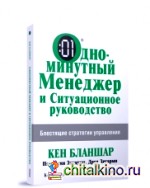 Одноминутный Менеджер и Ситуационное руководство: Блестящие стратегии управления