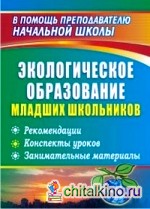 Экологическое образование младших школьников: Рекомендации, конспекты уроков, занимательные материалы