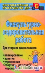 Физкультурно-оздоровительная работа: Планирование, занятия, упражнения, спортивно-досуговые мероприятия. Для старших дошкольников