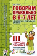 Говорим правильно в 6-7 лет: Конспекты фронтальных занятий III периода обучения в подготовительной к школе логогруппе