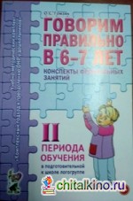 Говорим правильно в 6-7 лет: Конспекты фронтальных занятий II периода обучения в подготовительной к школе логогруппе