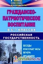 Гражданско-патриотическое воспитание в 6-7 классах: Российская государственность: беседы, классные вечера, праздники, игры