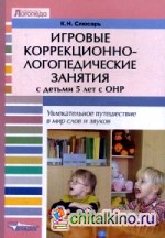 Игровые коррекционно-логопедические занятия с детьми 5 лет с ОНР: Увлекательное путешествие в мир слов и звуков. Пособие для логопедов, педагогов и дефектологов специальных (коррекционных) дошкольных учреждений