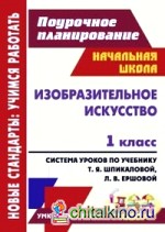 Изобразительное искусство: 1 класс. Поурочное планирование. Система уроков по учебнику Т. Я. Шпикаловой, Л. В. Ершовой