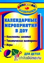Календарные мероприятия в дошкольном образовательном учреждении: Конспекты занятий, тематические викторины, игры для детей 5-7 лет