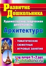 Художественно-творческая деятельность: Архитектура. Тематические, сюжетные, игровые занятия для детей 5-7 лет