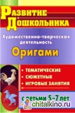 Художественно-творческая деятельность: Оригами тематические, сюжетные, игровые занятия с детьми 5-7 лет