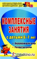 Комплексные занятия для детей 6-7 лет: Окружающий мир. Развитие речи