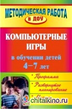Компьютерные игры в обучении детей 4-7 лет: Программа, развернутое планирование, модели занятий
