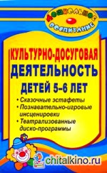 Культурно-досуговая деятельность детей 5-6 лет: Сказочные эстафеты, познавательно-игровые инсценировки, театрализованные диско-программы
