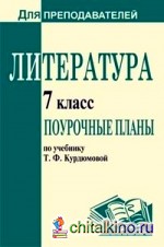 Литература: 7 класс. Поурочные планы по учебнику Т. Ф. Курдюмовой