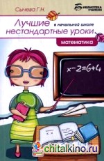 Лучшие нестандартные уроки в начальной школе: Математика