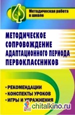 Методическое сопровождение адаптационного периода первоклассников: Рекомендации. Конспекты уроков. Игры и упражнения
