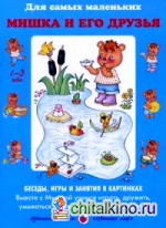 Мишка и его друзья: Беседы, игры и занятия в картинках. Вместе с Мишкой учимся играть, дружить, умываться, одеваться и встречать гостей. Учебно-методическое пособие