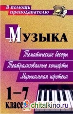 Музыка: 1-7 классы. Тематические беседы, театрализованные концерты, музыкальная игротека