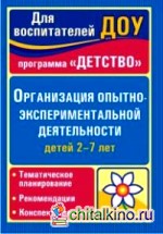 Организация опытно-экспериментальной деятельности детей 2-7 лет: Тематическое планирование, рекомендации, конспекты занятий