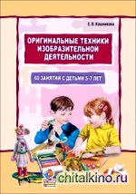 Оригинальные техники изобразительной деятельности: 60 занятий с детьми 5-7 лет. Пособие для воспитателей и внимательных родителей