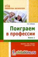Поиграем в профессии: Книга 1. Занятия, игры, беседы с детьми 5 — 7 лет