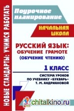 Поурочное планирование: Русский язык: обучение грамоте (обучение чтению). 1 класс. Система уроков по учебнику «Букварь» Т. М. Андриановой. УМК «Планета знаний»