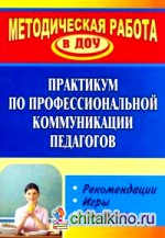 Практикум по профессиональной коммуникации педагогов: Рекомендации, игры, тренинги