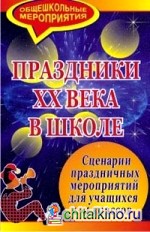 Праздники ХХ века в школе: Сценарии праздничных мероприятий для учащихся 1-4 классов