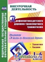 Профилактика детского дорожно-транспортного травматизма: 1-6 классы. Программа «В жизнь по безопасной дороге». Занятия. Акции. ФГОС