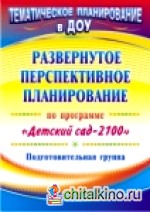 Развернутое перспективное планирование по программе «Детский сад 2100»: Подготовительная группа
