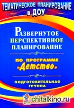 Развернутое перспективное планирование по программе «Детство»: Подготовительная группа