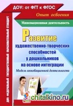 Развитие художественно-творческих способностей у дошкольников на основе интеграции: Модель инновационной деятельности. ФГОС