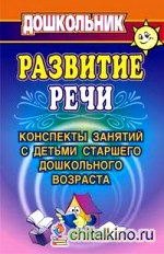 Развитие речи: Конспекты занятий с детьми старшего дошкольного возраста