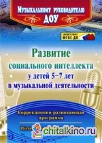 Развитие социального интеллекта у детей 5-7 лет в музыкальной деятельности: Коррекционно-развивающая программа, интегрированные занятия. ФГОС ДО
