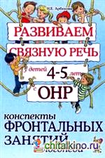 Развиваем связную речь у детей 4-5 лет с ОНР: Конспекты фронтальных занятий логопеда