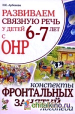 Развиваем связную речь у детей 6-7 лет с ОНР: Конспекты фронтальных занятий логопеда